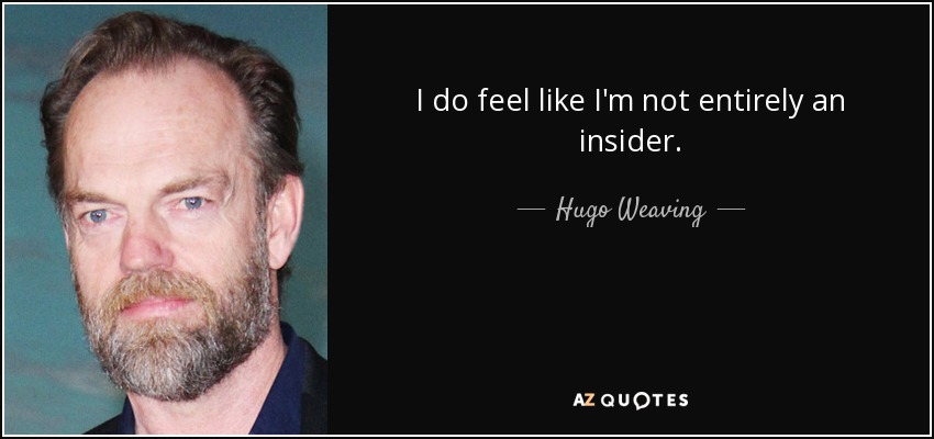 I do feel like I'm not entirely an insider. - Hugo Weaving