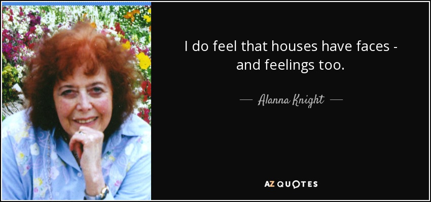 I do feel that houses have faces - and feelings too. - Alanna Knight