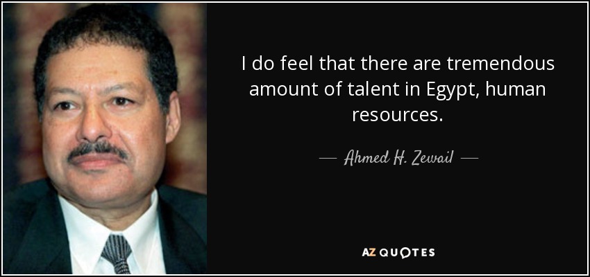 I do feel that there are tremendous amount of talent in Egypt, human resources. - Ahmed H. Zewail