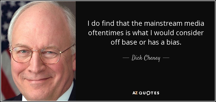 I do find that the mainstream media oftentimes is what I would consider off base or has a bias. - Dick Cheney