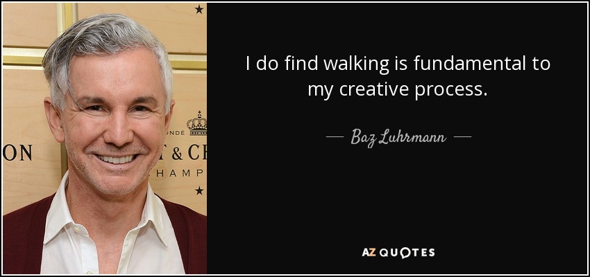 I do find walking is fundamental to my creative process. - Baz Luhrmann