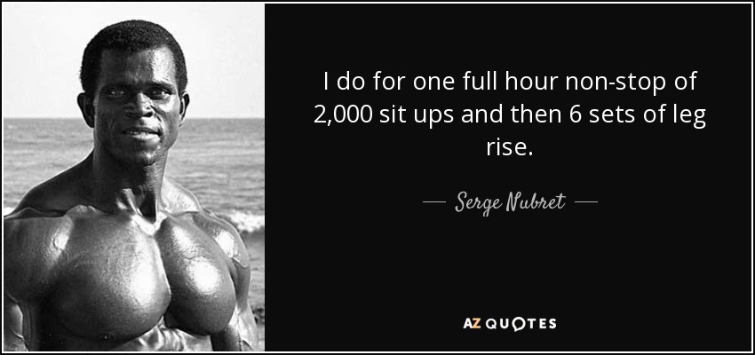 I do for one full hour non-stop of 2,000 sit ups and then 6 sets of leg rise. - Serge Nubret