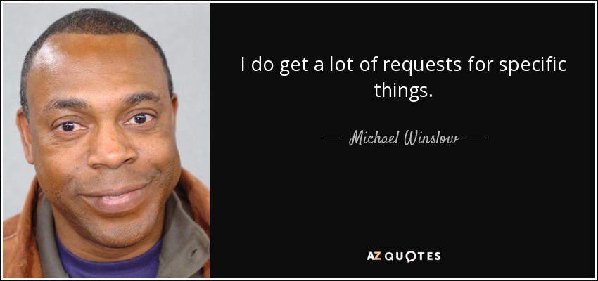I do get a lot of requests for specific things. - Michael Winslow