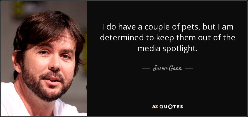 I do have a couple of pets, but I am determined to keep them out of the media spotlight. - Jason Gann