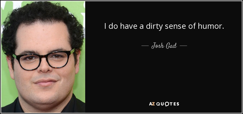 I do have a dirty sense of humor. - Josh Gad