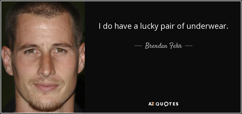 I do have a lucky pair of underwear. - Brendan Fehr