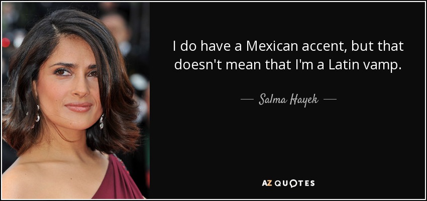 I do have a Mexican accent, but that doesn't mean that I'm a Latin vamp. - Salma Hayek