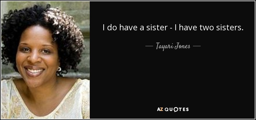 I do have a sister - I have two sisters. - Tayari Jones