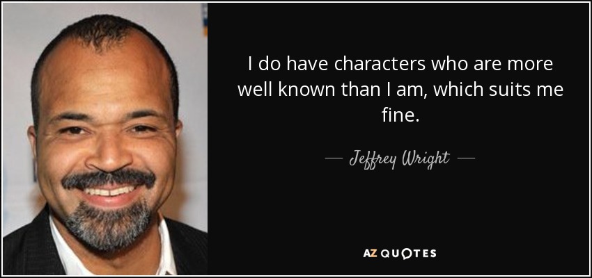 I do have characters who are more well known than I am, which suits me fine. - Jeffrey Wright