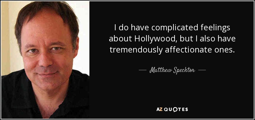 I do have complicated feelings about Hollywood, but I also have tremendously affectionate ones. - Matthew Specktor