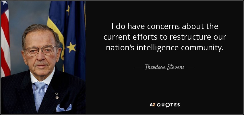 I do have concerns about the current efforts to restructure our nation's intelligence community. - Theodore Stevens
