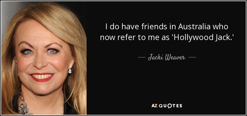 I do have friends in Australia who now refer to me as 'Hollywood Jack.' - Jacki Weaver