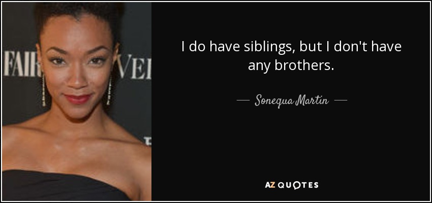 I do have siblings, but I don't have any brothers. - Sonequa Martin