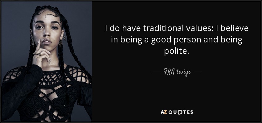 I do have traditional values: I believe in being a good person and being polite. - FKA twigs