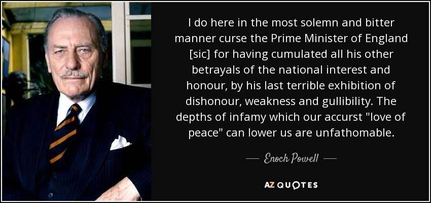 I do here in the most solemn and bitter manner curse the Prime Minister of England [sic] for having cumulated all his other betrayals of the national interest and honour, by his last terrible exhibition of dishonour, weakness and gullibility. The depths of infamy which our accurst 