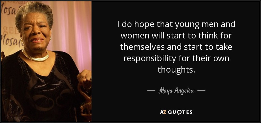 I do hope that young men and women will start to think for themselves and start to take responsibility for their own thoughts. - Maya Angelou