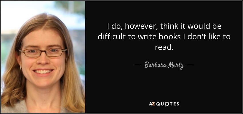 I do, however, think it would be difficult to write books I don't like to read. - Barbara Mertz