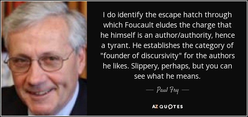 I do identify the escape hatch through which Foucault eludes the charge that he himself is an author/authority, hence a tyrant. He establishes the category of 