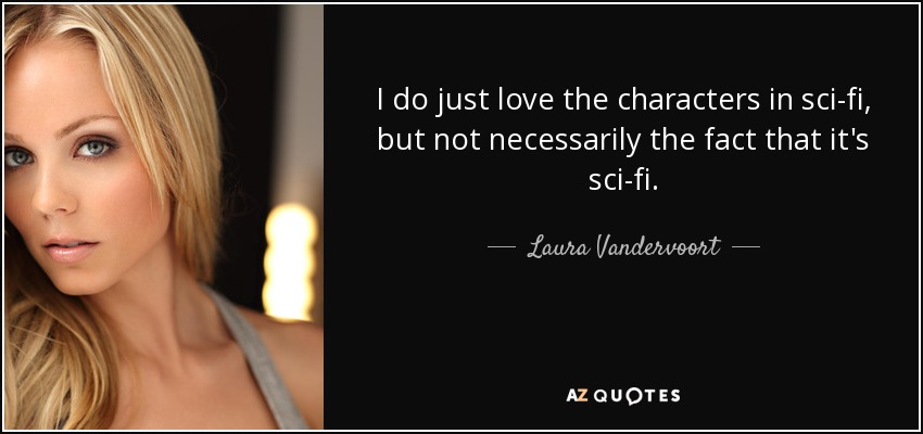 I do just love the characters in sci-fi, but not necessarily the fact that it's sci-fi. - Laura Vandervoort