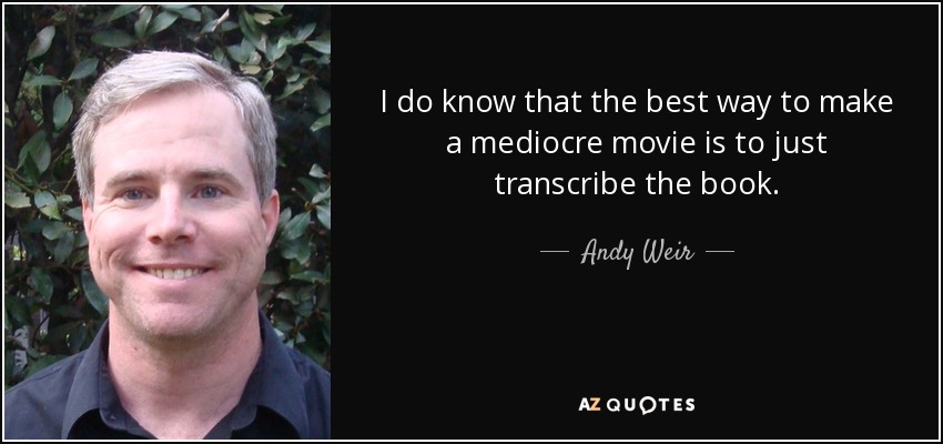 I do know that the best way to make a mediocre movie is to just transcribe the book. - Andy Weir