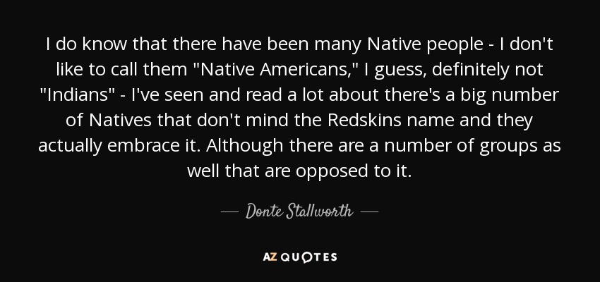 I do know that there have been many Native people - I don't like to call them 