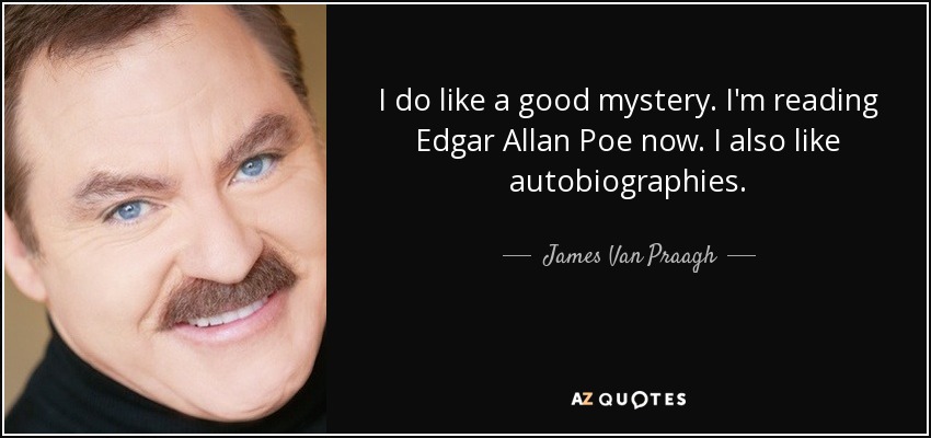 I do like a good mystery. I'm reading Edgar Allan Poe now. I also like autobiographies. - James Van Praagh