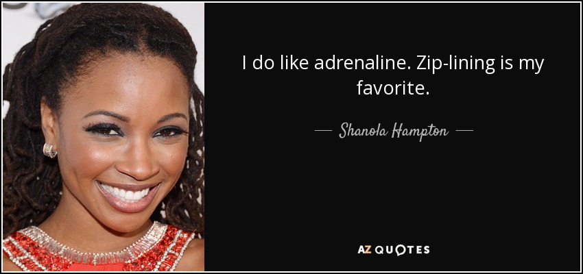 I do like adrenaline. Zip-lining is my favorite. - Shanola Hampton