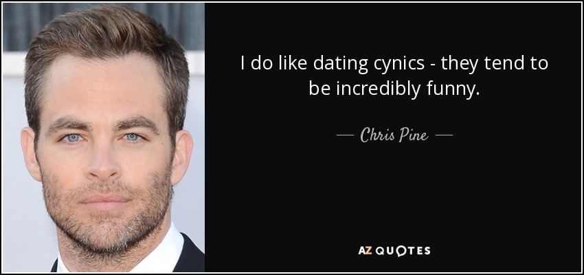 I do like dating cynics - they tend to be incredibly funny. - Chris Pine