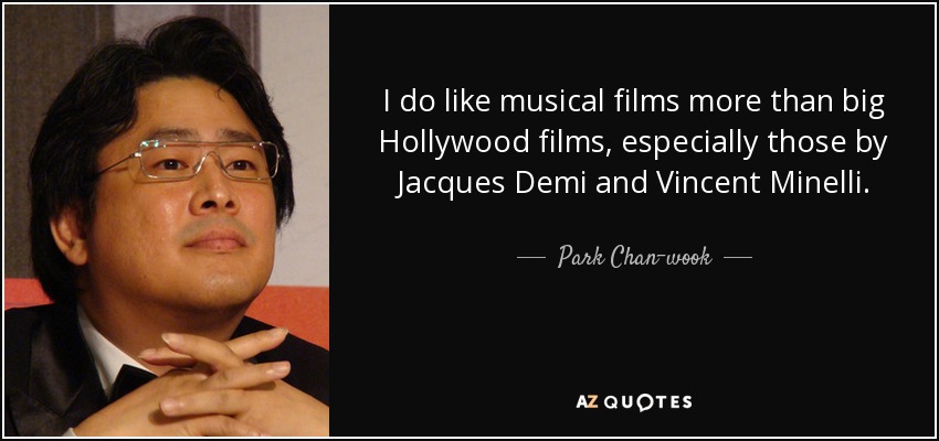 I do like musical films more than big Hollywood films, especially those by Jacques Demi and Vincent Minelli. - Park Chan-wook