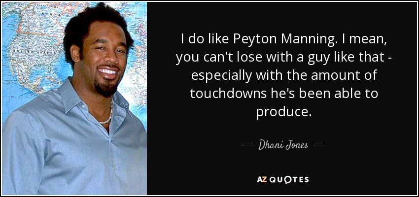 I do like Peyton Manning. I mean, you can't lose with a guy like that - especially with the amount of touchdowns he's been able to produce. - Dhani Jones
