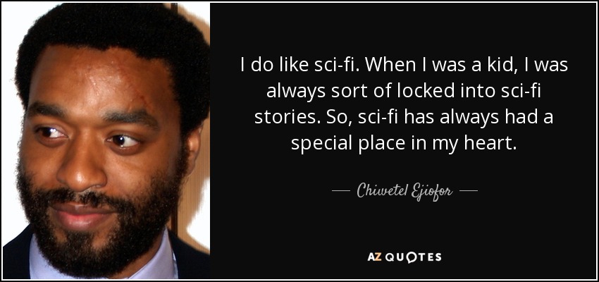 I do like sci-fi. When I was a kid, I was always sort of locked into sci-fi stories. So, sci-fi has always had a special place in my heart. - Chiwetel Ejiofor