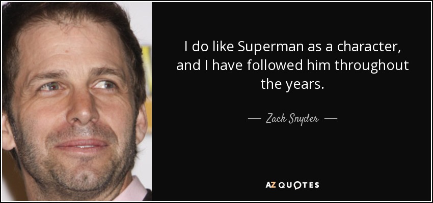 I do like Superman as a character, and I have followed him throughout the years. - Zack Snyder