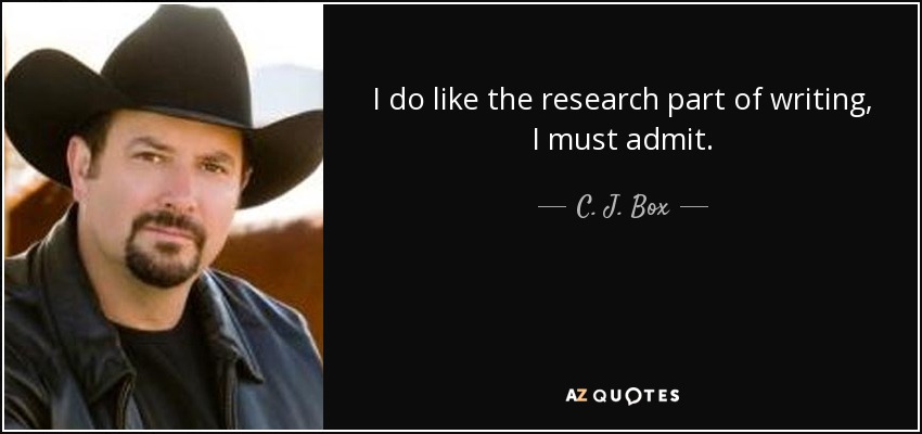 I do like the research part of writing, I must admit. - C. J. Box