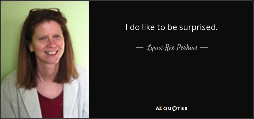 I do like to be surprised. - Lynne Rae Perkins