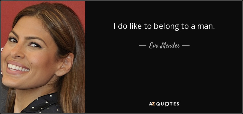 I do like to belong to a man. - Eva Mendes