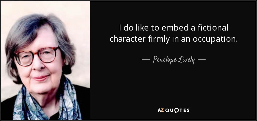 I do like to embed a fictional character firmly in an occupation. - Penelope Lively