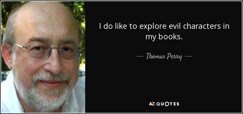 I do like to explore evil characters in my books. - Thomas Perry