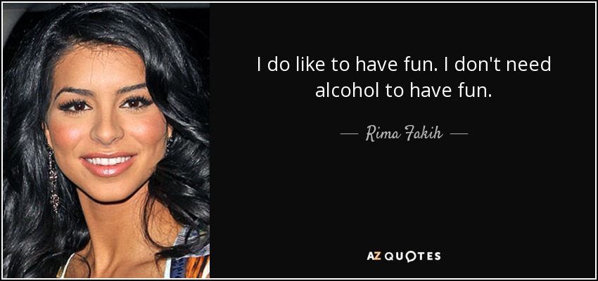 I do like to have fun. I don't need alcohol to have fun. - Rima Fakih