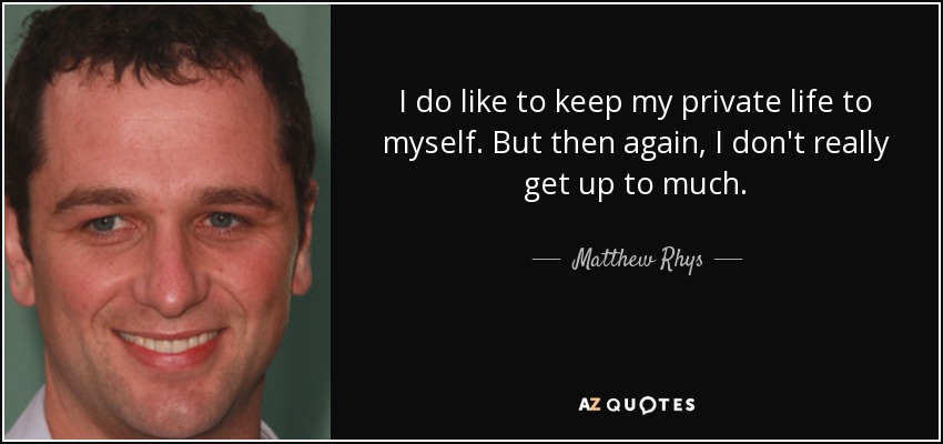 I do like to keep my private life to myself. But then again, I don't really get up to much. - Matthew Rhys