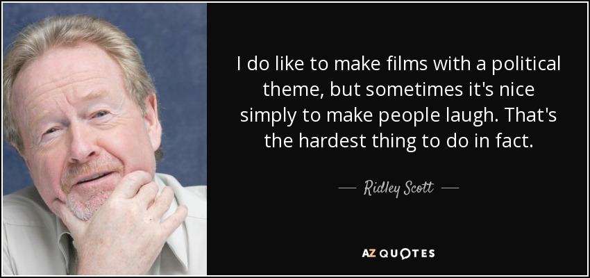 I do like to make films with a political theme, but sometimes it's nice simply to make people laugh. That's the hardest thing to do in fact. - Ridley Scott