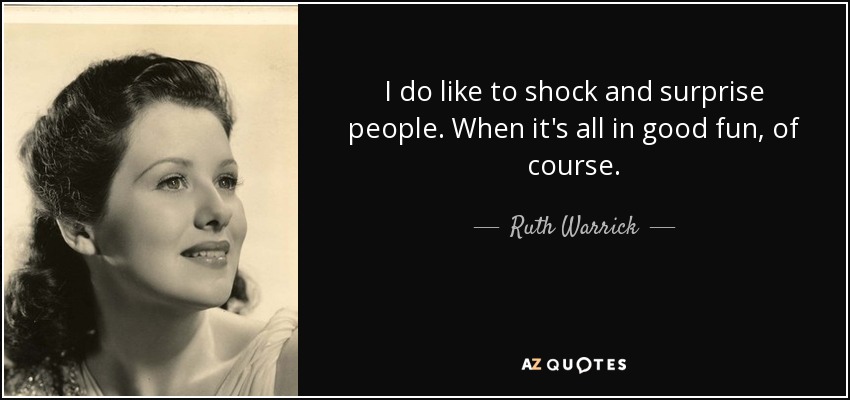 I do like to shock and surprise people. When it's all in good fun, of course. - Ruth Warrick