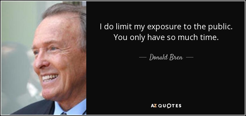 I do limit my exposure to the public. You only have so much time. - Donald Bren