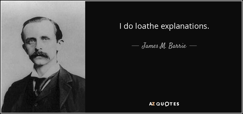 I do loathe explanations. - James M. Barrie