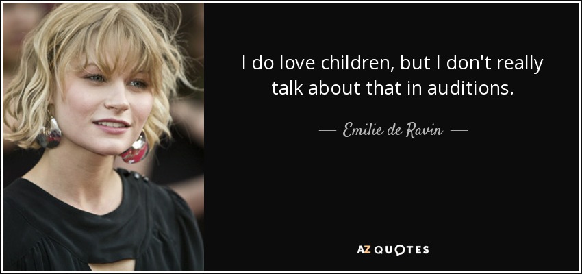 I do love children, but I don't really talk about that in auditions. - Emilie de Ravin