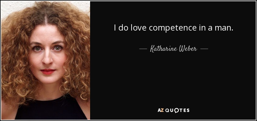 I do love competence in a man. - Katharine Weber