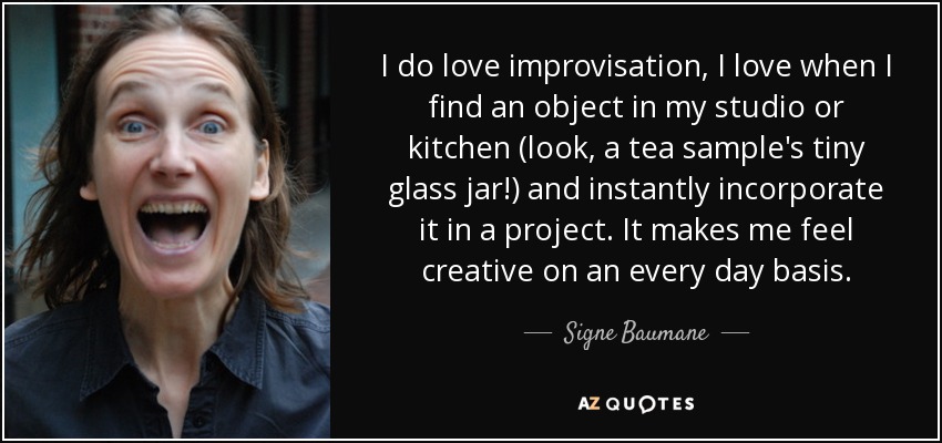 I do love improvisation, I love when I find an object in my studio or kitchen (look, a tea sample's tiny glass jar!) and instantly incorporate it in a project. It makes me feel creative on an every day basis. - Signe Baumane