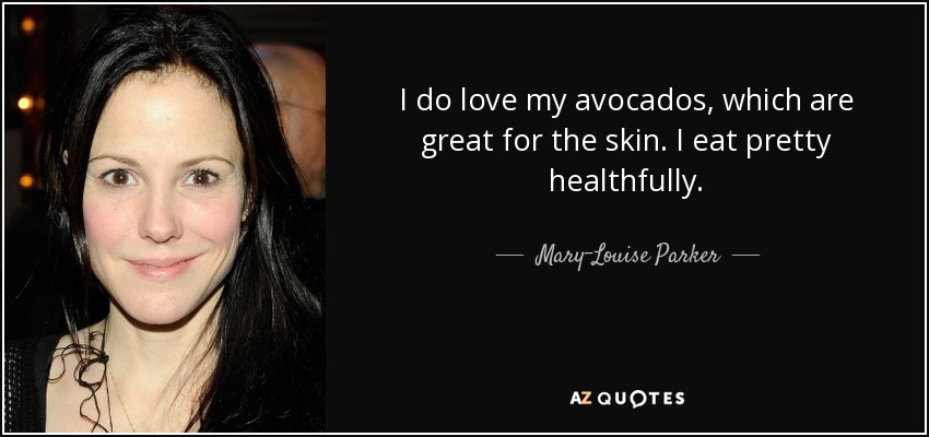 I do love my avocados, which are great for the skin. I eat pretty healthfully. - Mary-Louise Parker