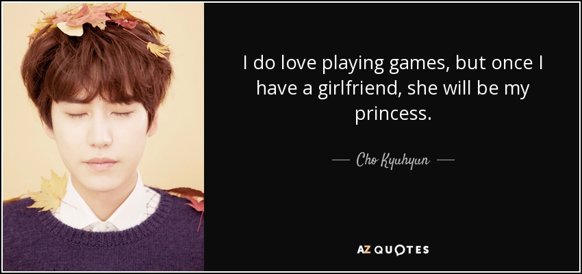 I do love playing games, but once I have a girlfriend, she will be my princess. - Cho Kyuhyun