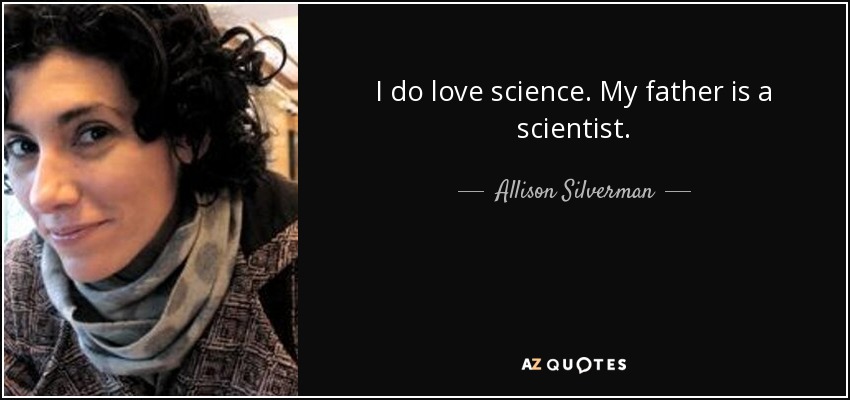 I do love science. My father is a scientist. - Allison Silverman