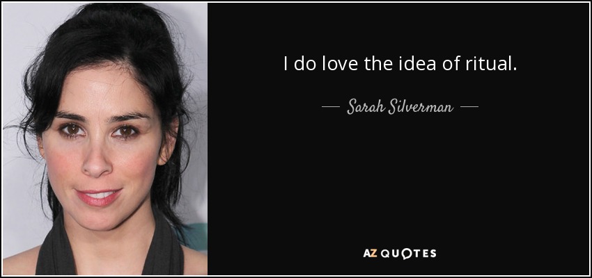 I do love the idea of ritual. - Sarah Silverman